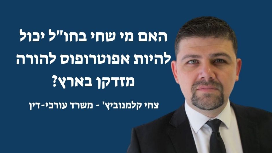 האם מי שחי בחול יכול להיות אפוטרופוס להורה מזדקן בארץ?